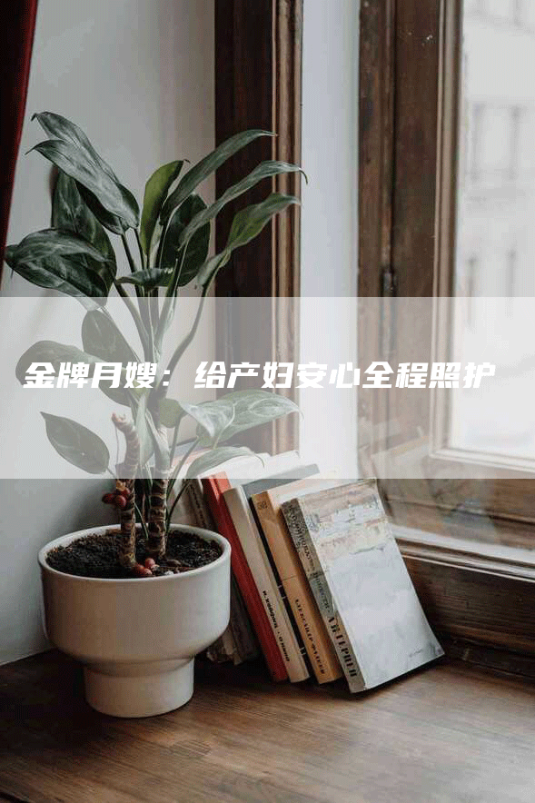金牌月嫂：给产妇安心全程照护