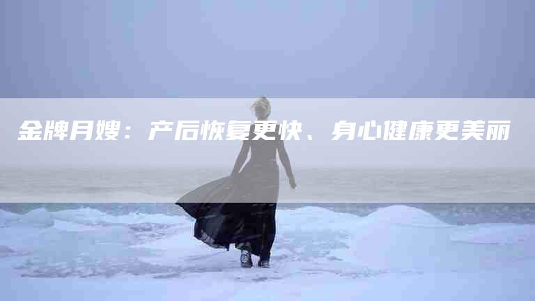 金牌月嫂：产后恢复更快、身心健康更美丽-住家保姆月嫂服务_家政保洁钟点工家政服务_速上门月嫂网首页