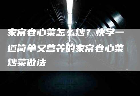 家常卷心菜怎么炒？快学一道简单又营养的家常卷心菜炒菜做法-住家保姆月嫂服务_家政保洁钟点工家政服务_速上门月嫂网首页