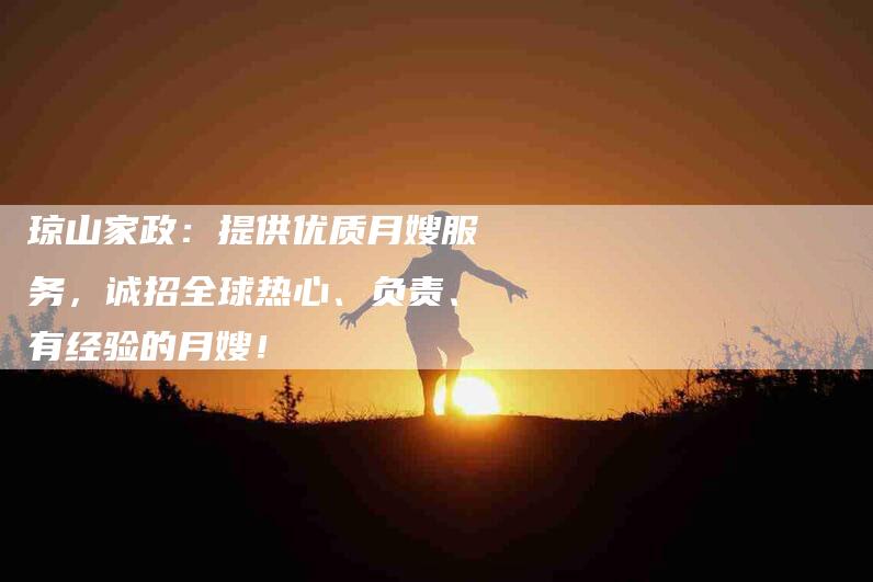 琼山家政：提供优质月嫂服务，诚招全球热心、负责、有经验的月嫂！