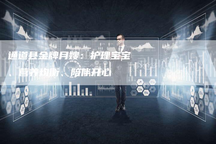 通道县金牌月嫂：护理宝宝、营养均衡、陪伴开心