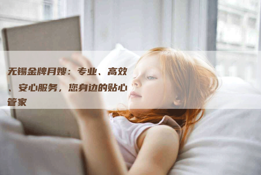 无锡金牌月嫂：专业、高效、安心服务，您身边的贴心管家