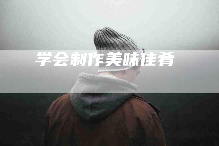 学会制作美味佳肴-住家保姆月嫂服务_家政保洁钟点工家政服务_速上门月嫂网首页