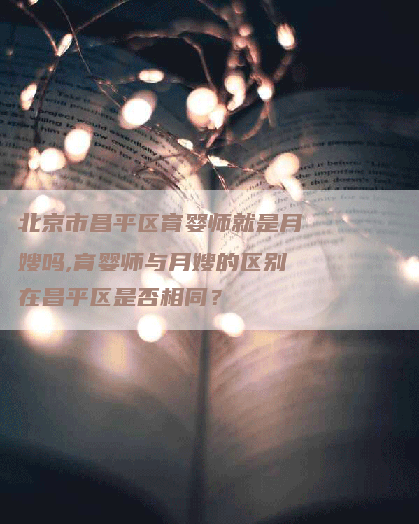 北京市昌平区育婴师就是月嫂吗,育婴师与月嫂的区别在昌平区是否相同？