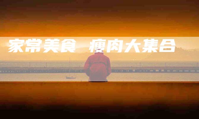 家常美食 瘦肉大集合-住家保姆月嫂服务_家政保洁钟点工家政服务_速上门月嫂网首页