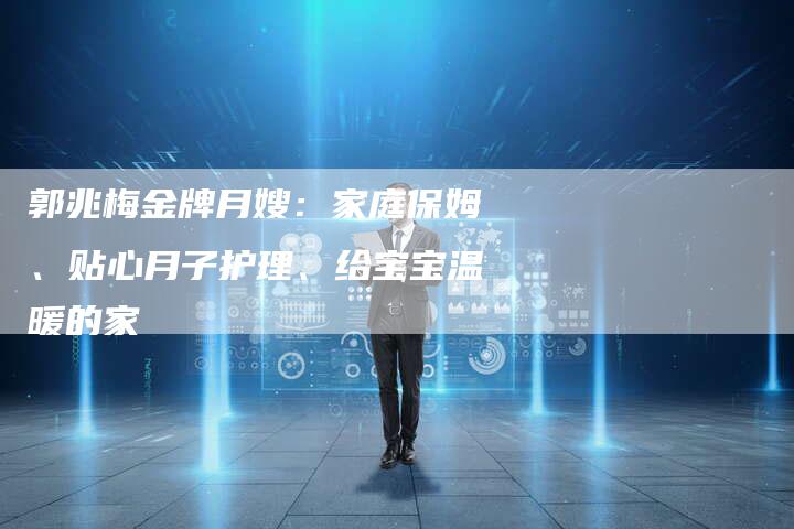郭兆梅金牌月嫂：家庭保姆、贴心月子护理、给宝宝温暖的家