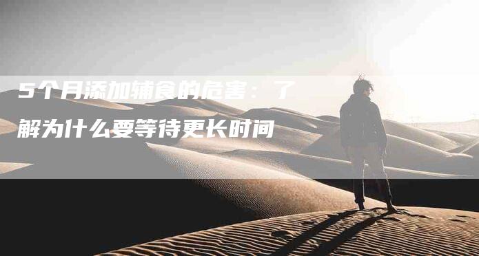 5个月添加辅食的危害：了解为什么要等待更长时间-住家保姆月嫂服务_家政保洁钟点工家政服务_速上门月嫂网首页