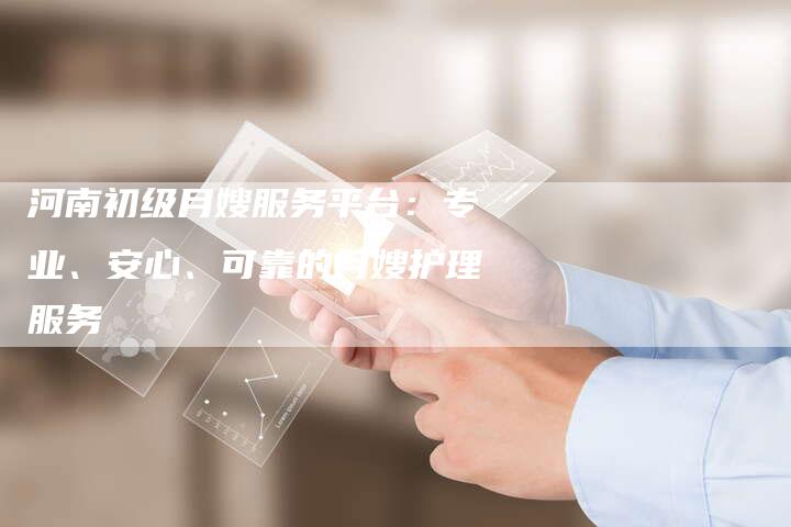 河南初级月嫂服务平台：专业、安心、可靠的月嫂护理服务-住家保姆月嫂服务_家政保洁钟点工家政服务_速上门月嫂网首页