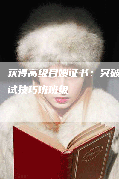获得高级月嫂证书：突破考试技巧班班级