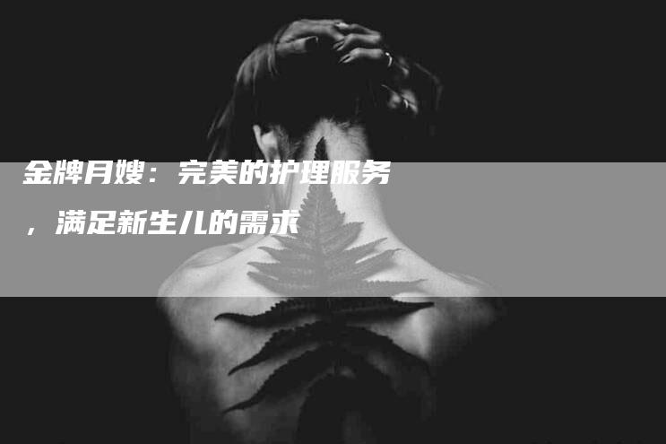 金牌月嫂：完美的护理服务，满足新生儿的需求