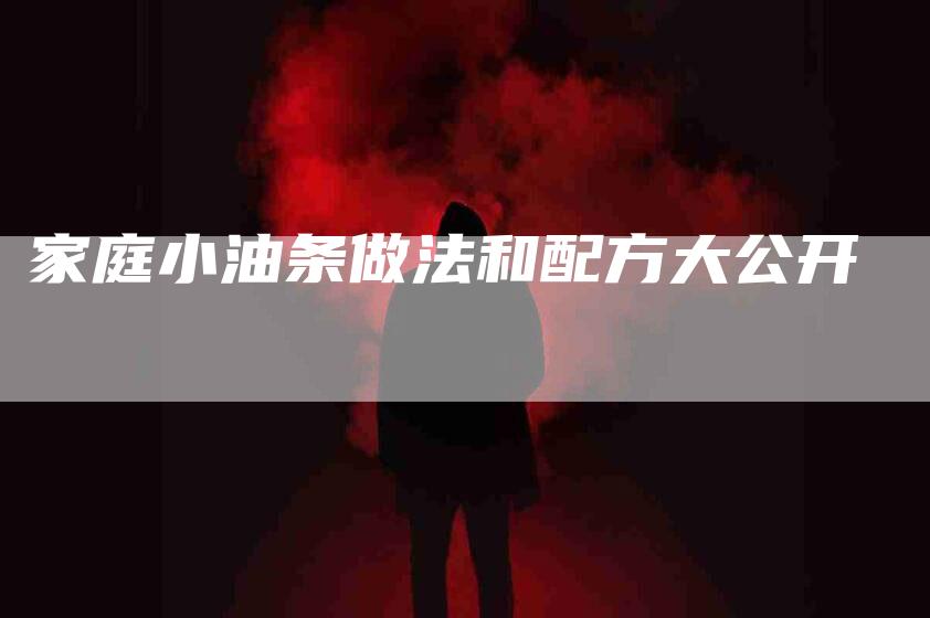 家庭小油条做法和配方大公开