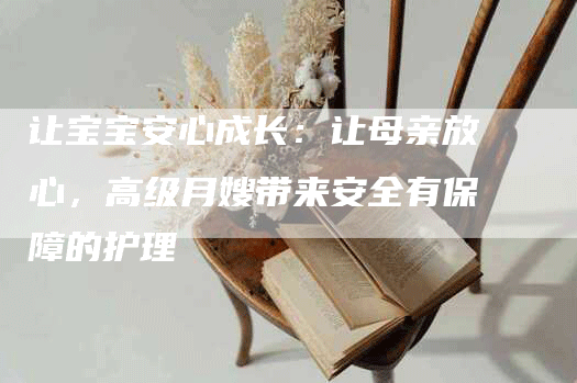 让宝宝安心成长：让母亲放心，高级月嫂带来安全有保障的护理