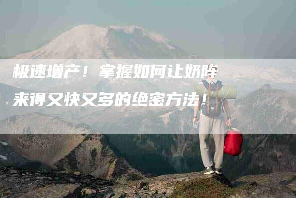 极速增产！掌握如何让奶阵来得又快又多的绝密方法！