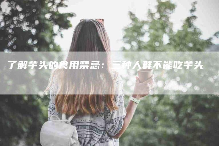 了解芋头的食用禁忌：三种人群不能吃芋头