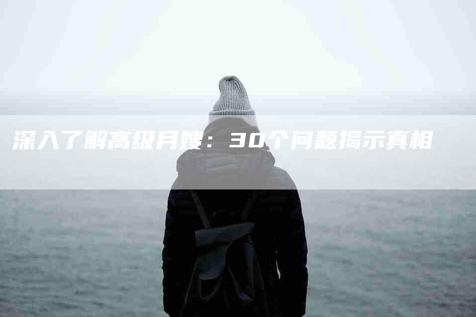 深入了解高级月嫂：30个问题揭示真相