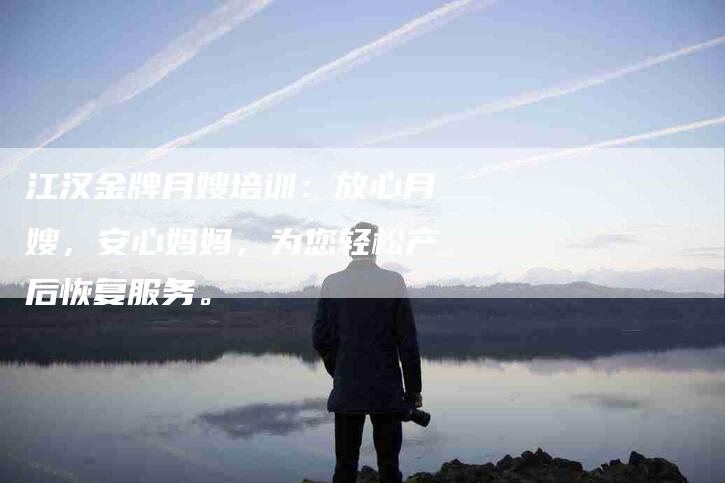 江汉金牌月嫂培训：放心月嫂，安心妈妈，为您轻松产后恢复服务。-住家保姆月嫂服务_家政保洁钟点工家政服务_速上门月嫂网首页