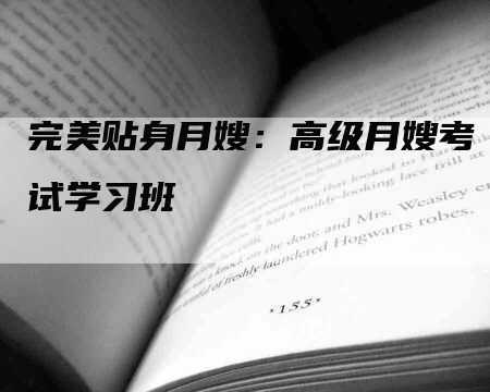 完美贴身月嫂：高级月嫂考试学习班-速上门月嫂网