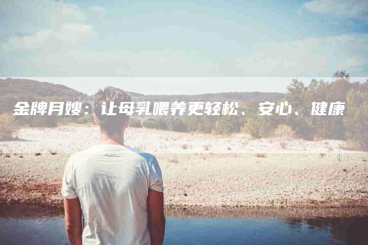 金牌月嫂：让母乳喂养更轻松、安心、健康