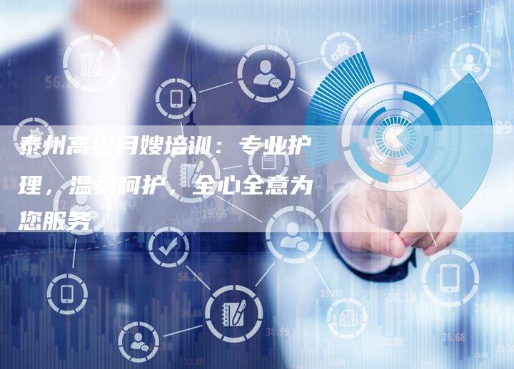 泰州高级月嫂培训：专业护理，温柔呵护，全心全意为您服务-住家保姆月嫂服务_家政保洁钟点工家政服务_速上门月嫂网首页