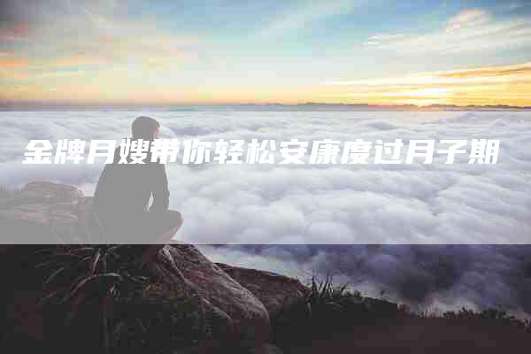 金牌月嫂带你轻松安康度过月子期-住家保姆月嫂服务_家政保洁钟点工家政服务_速上门月嫂网首页