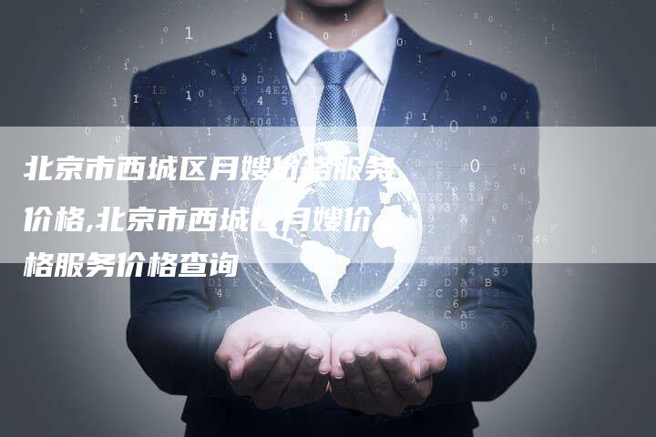 北京市西城区月嫂价格服务价格,北京市西城区月嫂价格服务价格查询-住家保姆月嫂服务_家政保洁钟点工家政服务_速上门月嫂网首页