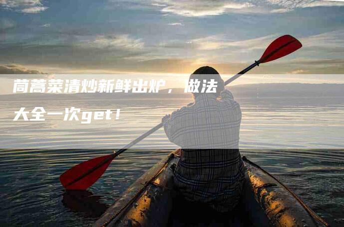茼蒿菜清炒新鲜出炉，做法大全一次get！