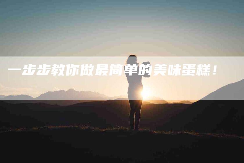 一步步教你做最简单的美味蛋糕！