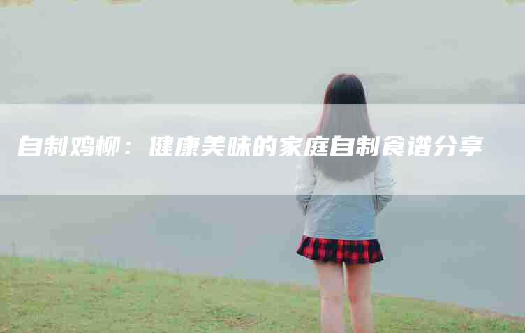自制鸡柳：健康美味的家庭自制食谱分享