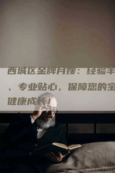 西城区金牌月嫂：经验丰富、专业贴心，保障您的宝宝健康成长！