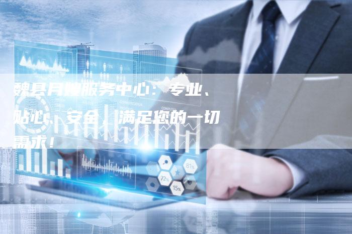 魏县月嫂服务中心：专业、贴心、安全，满足您的一切需求！