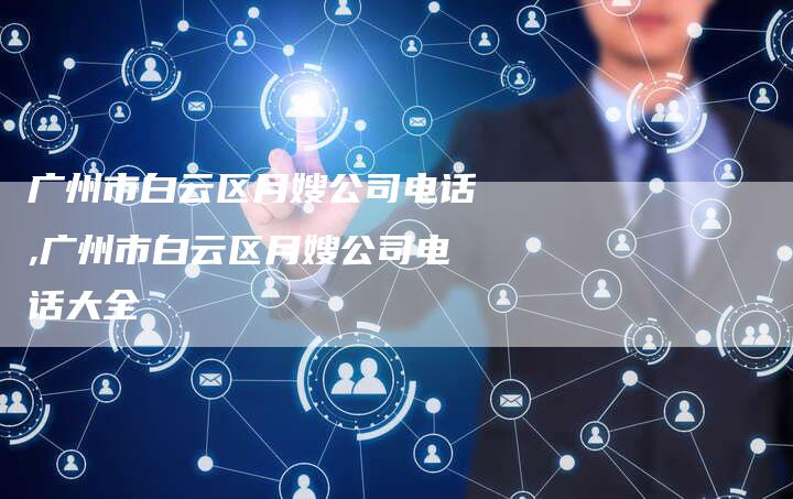 广州市白云区月嫂公司电话,广州市白云区月嫂公司电话大全