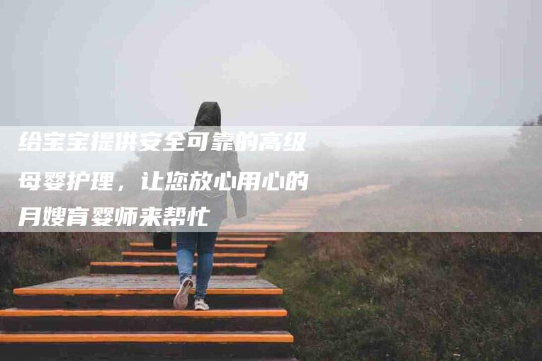 给宝宝提供安全可靠的高级母婴护理，让您放心用心的月嫂育婴师来帮忙