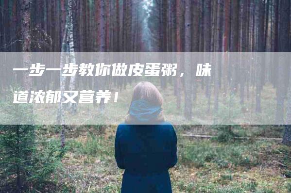 一步一步教你做皮蛋粥，味道浓郁又营养！