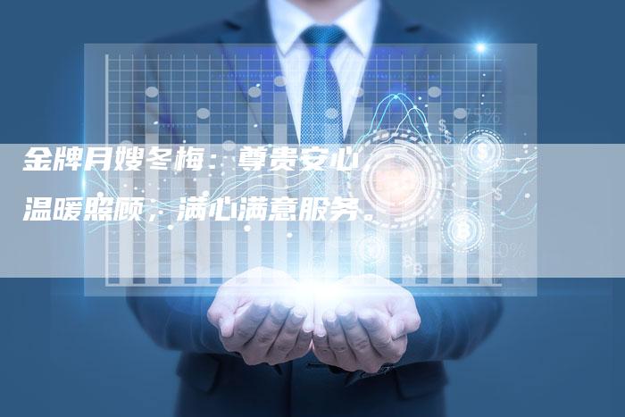 金牌月嫂冬梅：尊贵安心，温暖照顾，满心满意服务。
