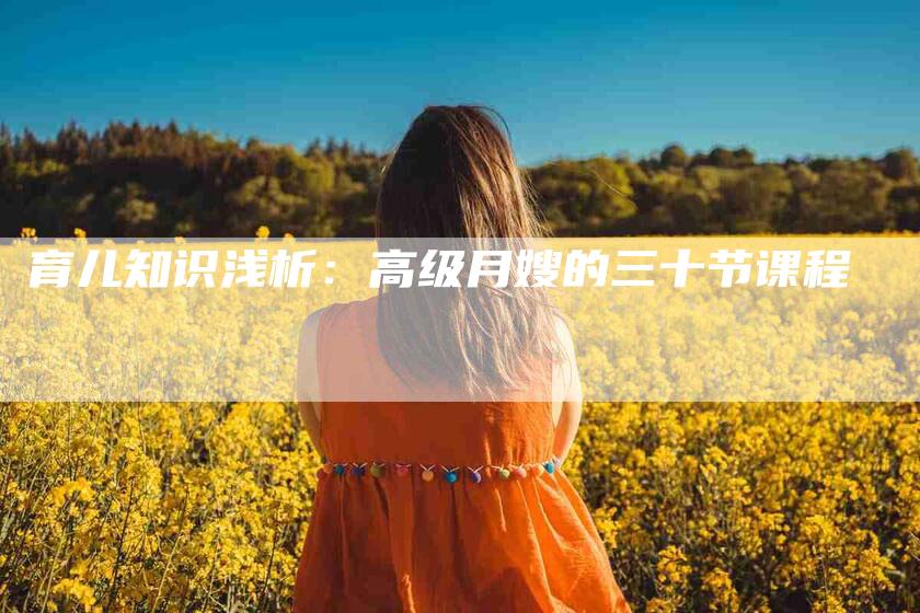 育儿知识浅析：高级月嫂的三十节课程