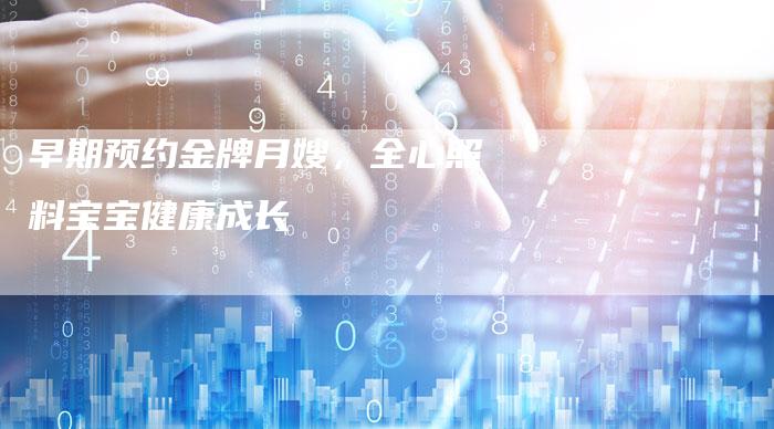 早期预约金牌月嫂，全心照料宝宝健康成长-住家保姆月嫂服务_家政保洁钟点工家政服务_速上门月嫂网首页