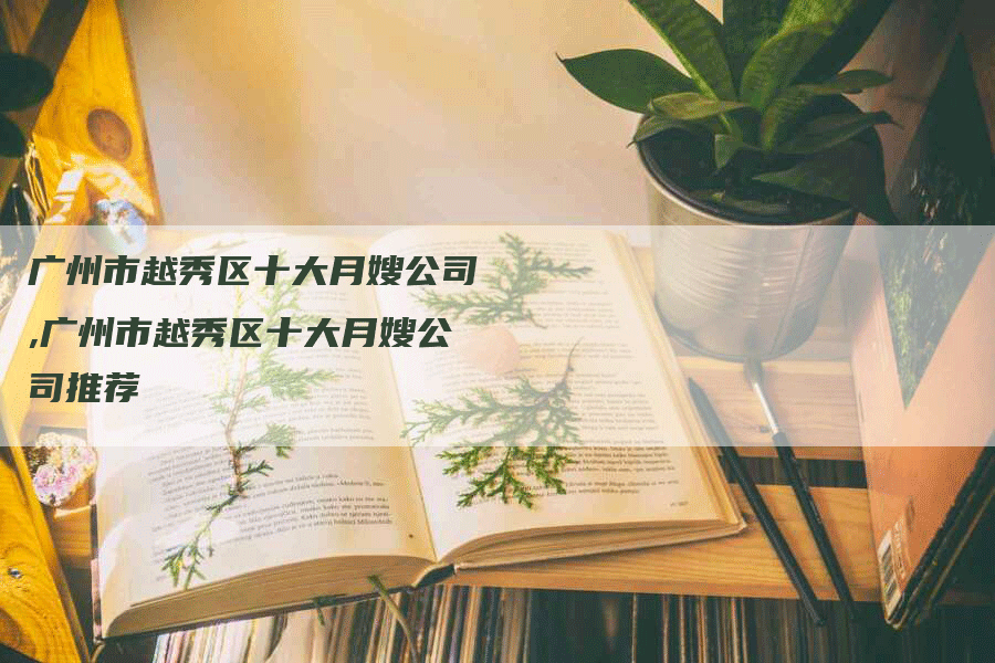 广州市越秀区十大月嫂公司,广州市越秀区十大月嫂公司推荐-住家保姆月嫂服务_家政保洁钟点工家政服务_速上门月嫂网首页