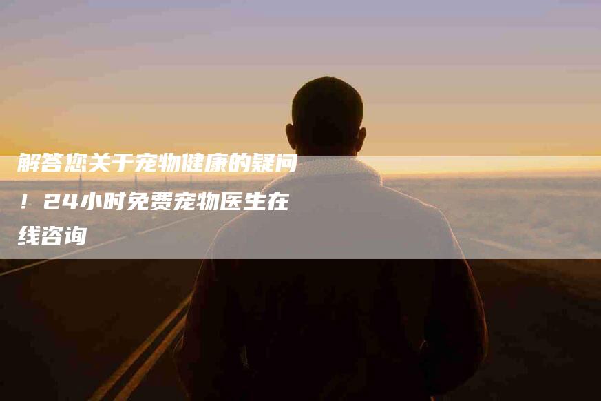 解答您关于宠物健康的疑问！24小时免费宠物医生在线咨询-住家保姆月嫂服务_家政保洁钟点工家政服务_速上门月嫂网首页