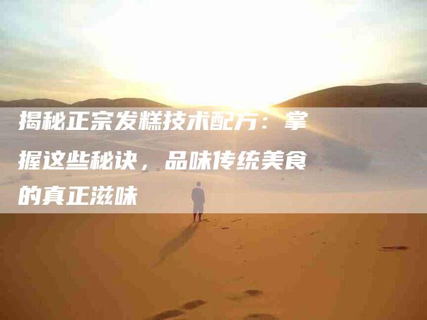 揭秘正宗发糕技术配方：掌握这些秘诀，品味传统美食的真正滋味