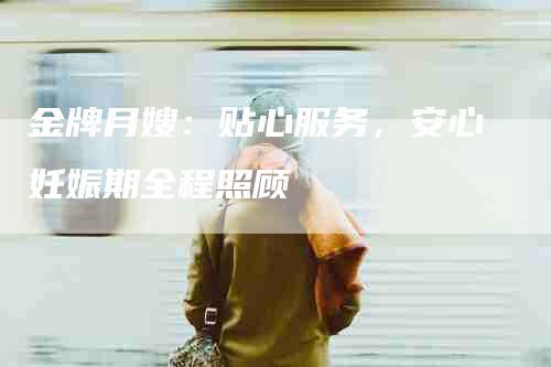 金牌月嫂：贴心服务，安心妊娠期全程照顾
