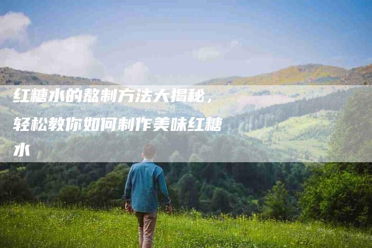 红糖水的熬制方法大揭秘，轻松教你如何制作美味红糖水-住家保姆月嫂服务_家政保洁钟点工家政服务_速上门月嫂网首页