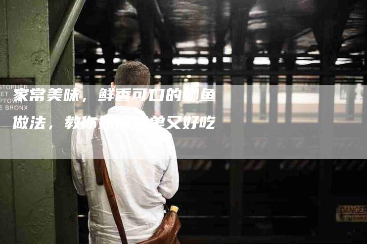 家常美味，鲜香可口的鲫鱼做法，教你如何简单又好吃