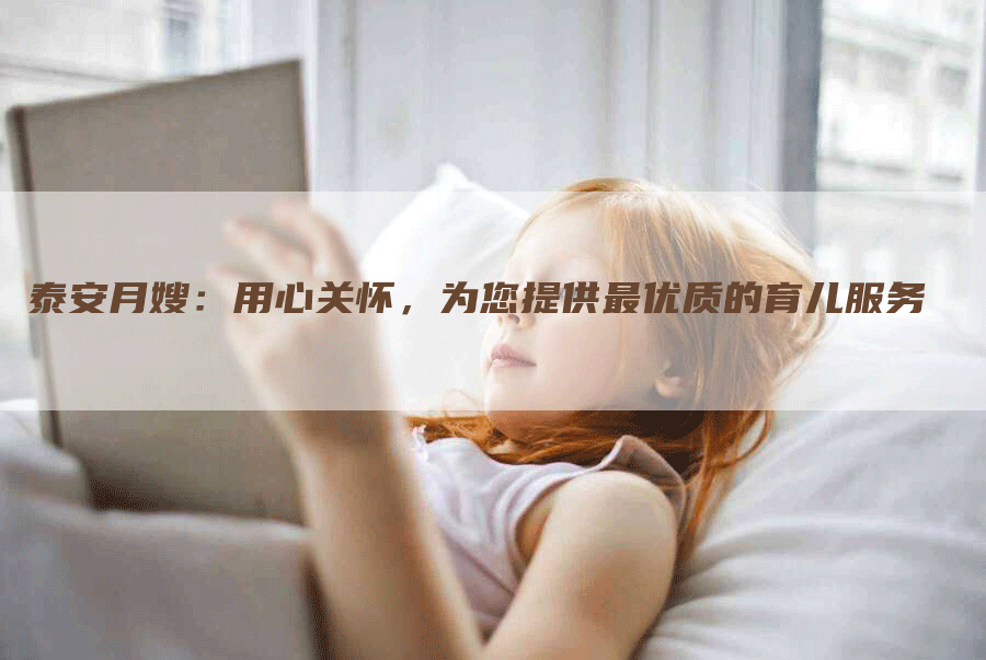 泰安月嫂：用心关怀，为您提供最优质的育儿服务