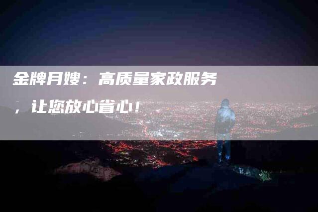 金牌月嫂：高质量家政服务，让您放心省心！-速上门月嫂网