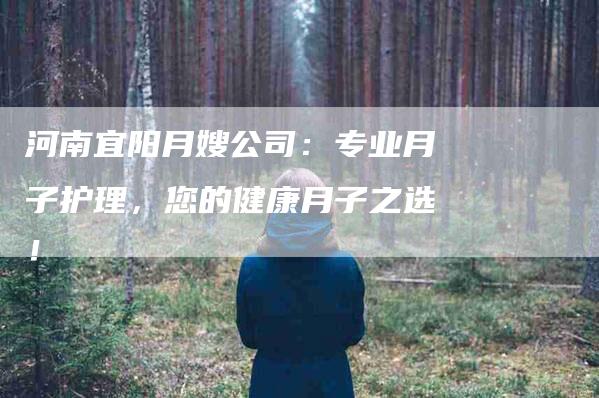 河南宜阳月嫂公司：专业月子护理，您的健康月子之选！