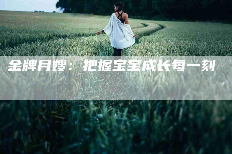 金牌月嫂：把握宝宝成长每一刻