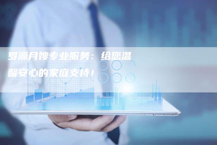 罗源月嫂专业服务：给您温馨安心的家庭支持！