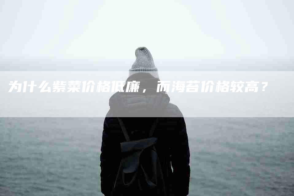 为什么紫菜价格低廉，而海苔价格较高？-住家保姆月嫂服务_家政保洁钟点工家政服务_速上门月嫂网首页