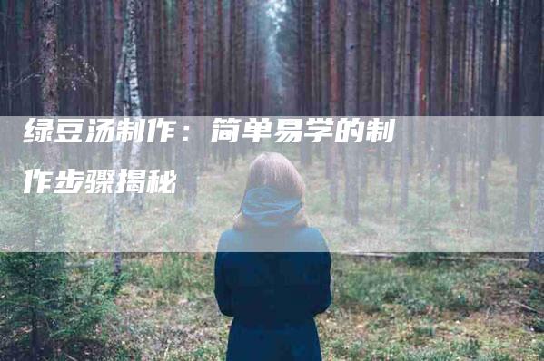 绿豆汤制作：简单易学的制作步骤揭秘