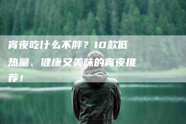 宵夜吃什么不胖？10款低热量、健康又美味的宵夜推荐！-住家保姆月嫂服务_家政保洁钟点工家政服务_速上门月嫂网首页